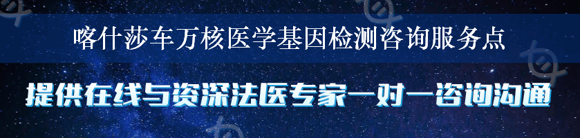 喀什莎车万核医学基因检测咨询服务点